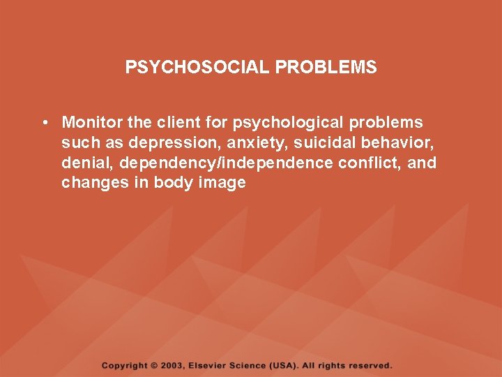PSYCHOSOCIAL PROBLEMS • Monitor the client for psychological problems such as depression, anxiety, suicidal