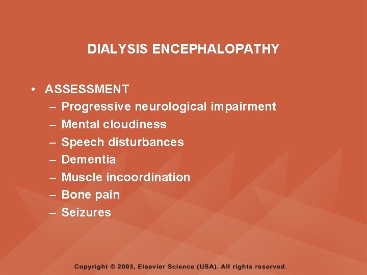 DIALYSIS ENCEPHALOPATHY • ASSESSMENT – Progressive neurological impairment – Mental cloudiness – Speech disturbances