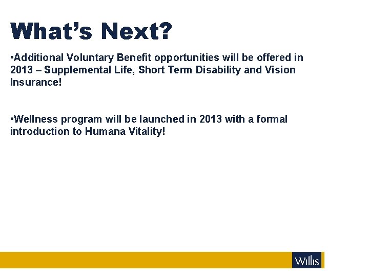 What’s Next? • Additional Voluntary Benefit opportunities will be offered in 2013 – Supplemental