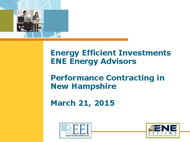 Energy Efficient Investments ENE Energy Advisors Performance Contracting in New Hampshire March 21, 2015 Energy Efficient Investments ENE Energy Advisors Performance Contracting in New Hampshire March 21, 2015