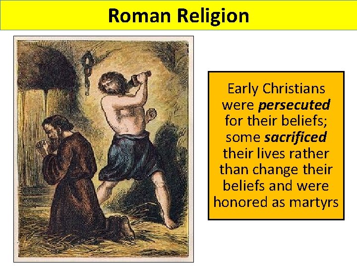 Roman Religion Early Christians were persecuted for their beliefs; some sacrificed their lives rather