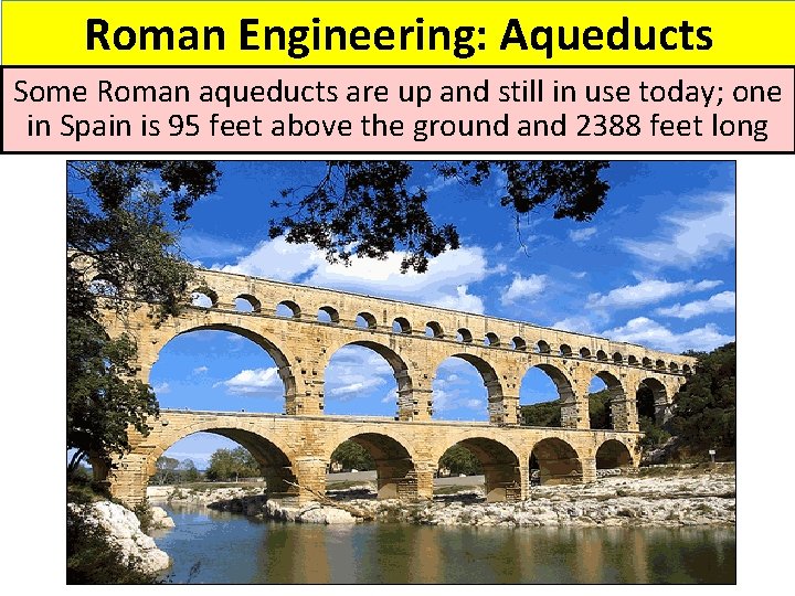 Roman Engineering: Aqueducts Some Roman aqueducts are up and still in use today; one