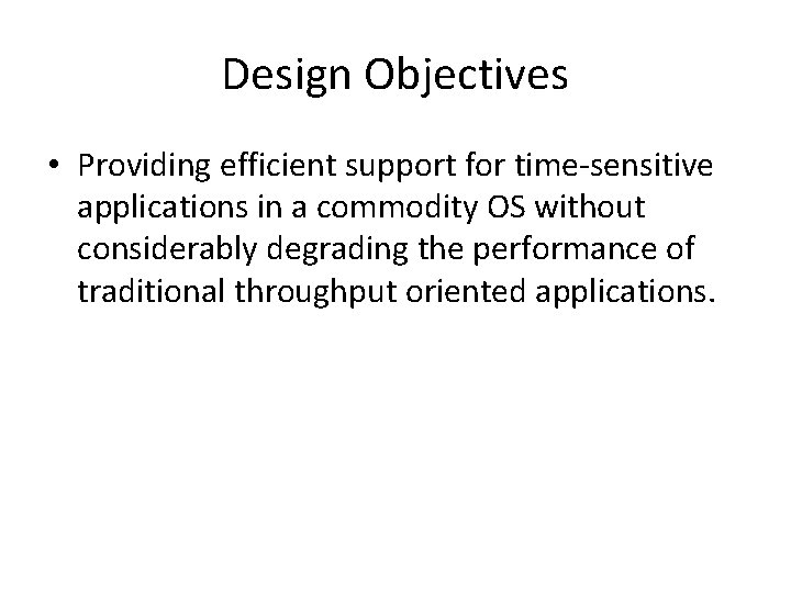 Design Objectives • Providing efficient support for time-sensitive applications in a commodity OS without