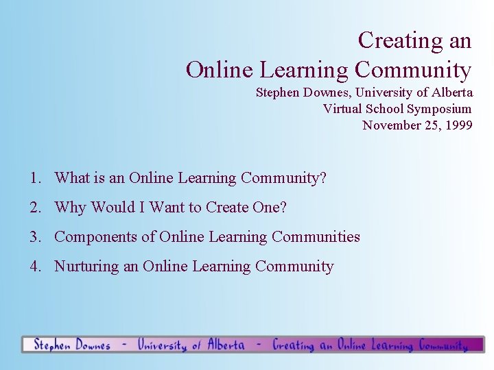 Creating an Online Learning Community Stephen Downes, University of Alberta Virtual School Symposium November