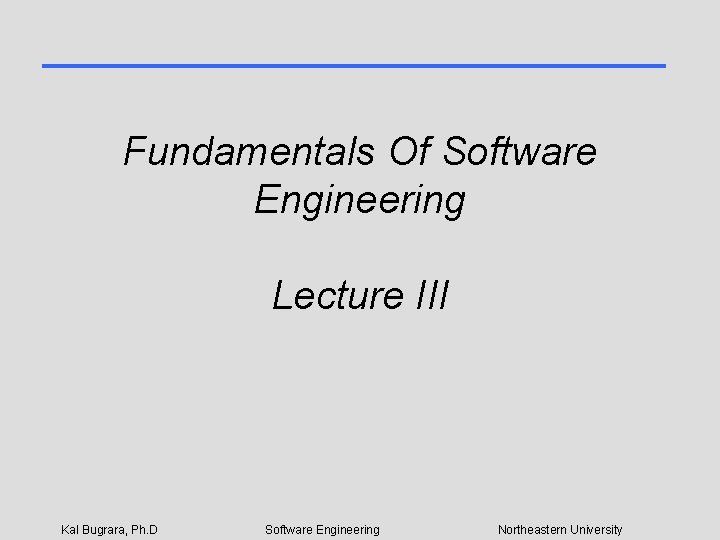 Fundamentals Of Software Engineering Lecture III Kal Bugrara, Ph. D Software Engineering Northeastern University