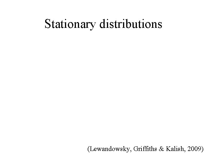 Stationary distributions (Lewandowsky, Griffiths & Kalish, 2009) 