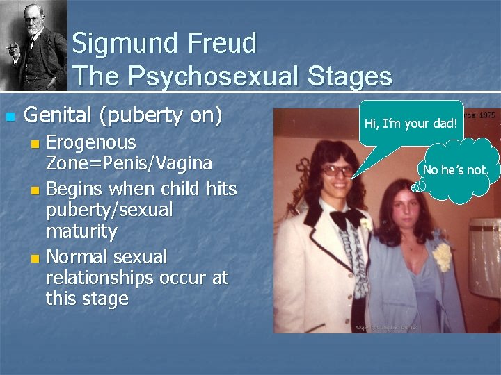 Sigmund Freud The Psychosexual Stages n Genital (puberty on) Erogenous Zone=Penis/Vagina n Begins when
