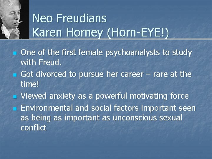 Neo Freudians Karen Horney (Horn-EYE!) n n One of the first female psychoanalysts to