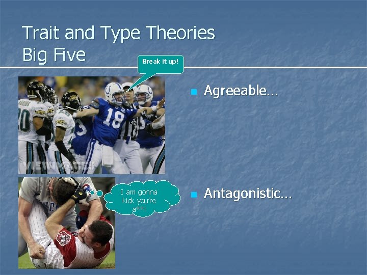 Trait and Type Theories Big Five Break it up! I am gonna kick you’re