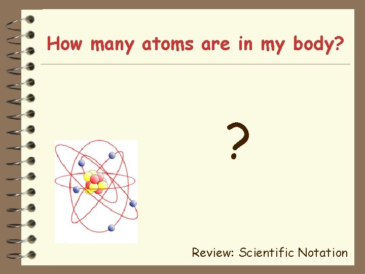 How many atoms are in my body? ? Review: Scientific Notation 