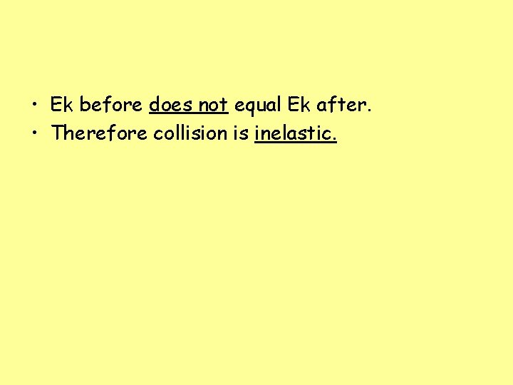  • Ek before does not equal Ek after. • Therefore collision is inelastic.