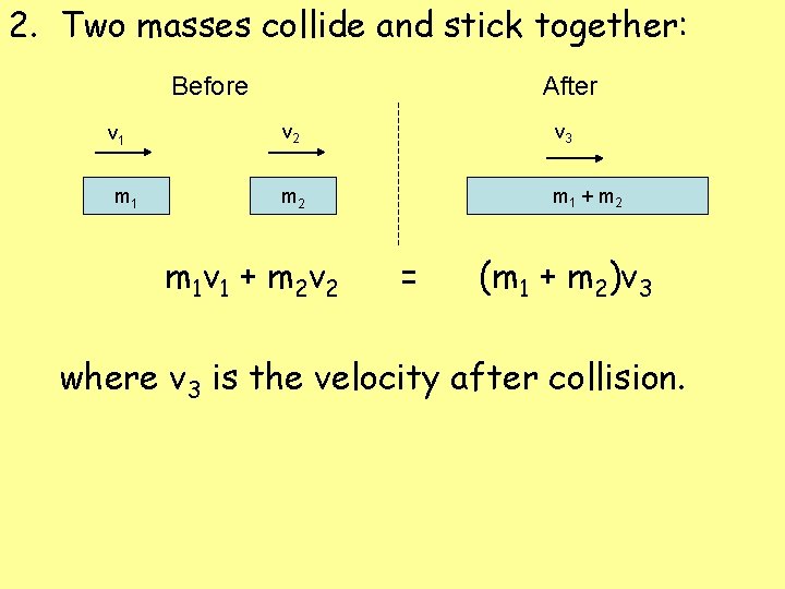 2. Two masses collide and stick together: Before v 1 m 1 After v