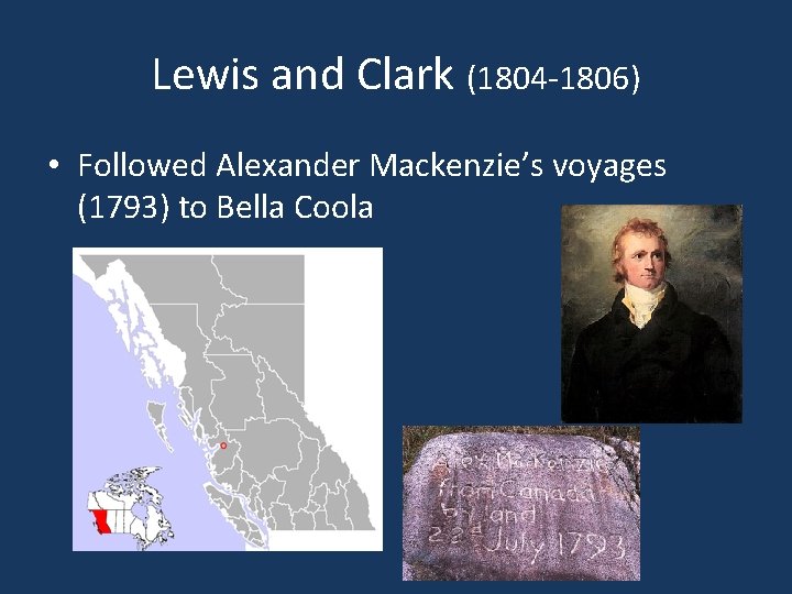 Lewis and Clark (1804 -1806) • Followed Alexander Mackenzie’s voyages (1793) to Bella Coola