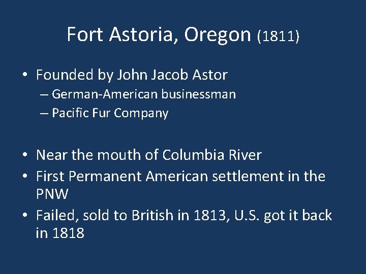 Fort Astoria, Oregon (1811) • Founded by John Jacob Astor – German-American businessman –