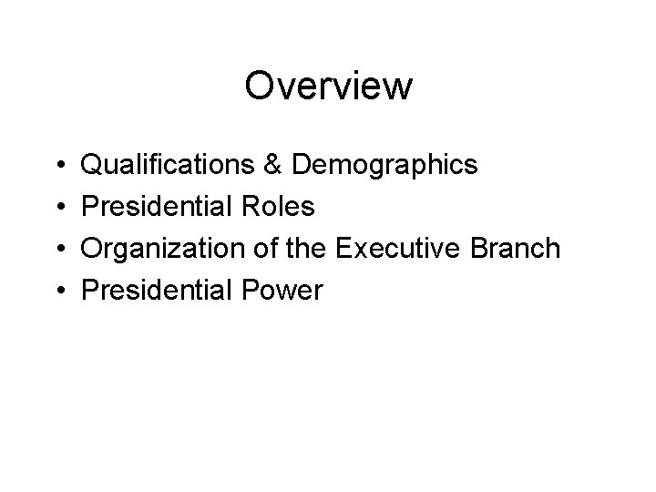 Overview • • Qualifications & Demographics Presidential Roles Organization of the Executive Branch Presidential