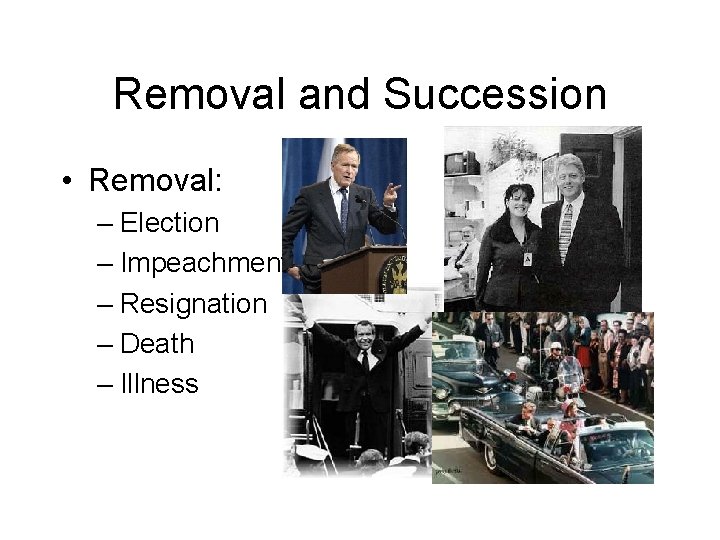 Removal and Succession • Removal: – Election – Impeachment – Resignation – Death –