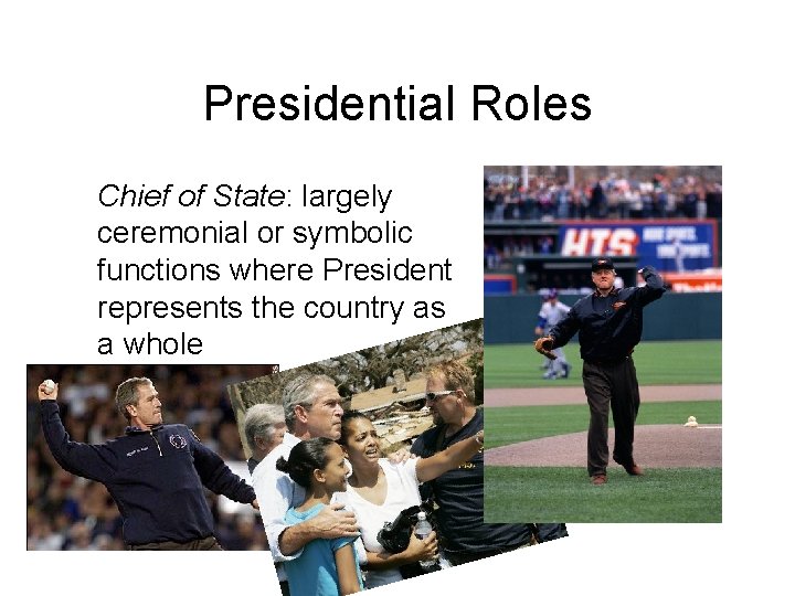 Presidential Roles Chief of State: largely ceremonial or symbolic functions where President represents the