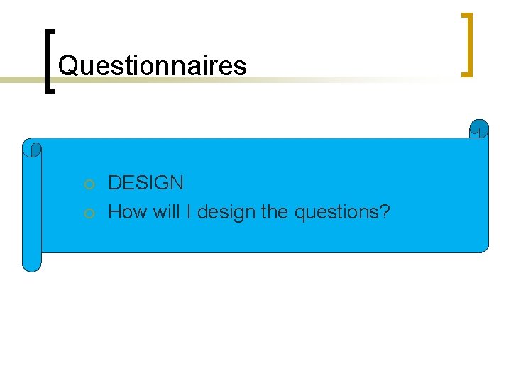 Questionnaires ¡ ¡ DESIGN How will I design the questions? 