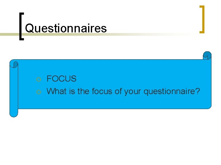 Questionnaires ¡ ¡ FOCUS What is the focus of your questionnaire? 