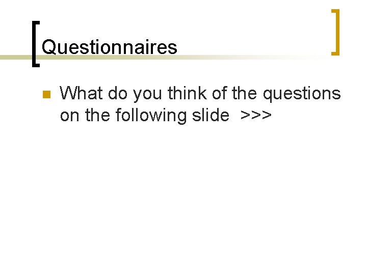 Questionnaires n What do you think of the questions on the following slide >>>