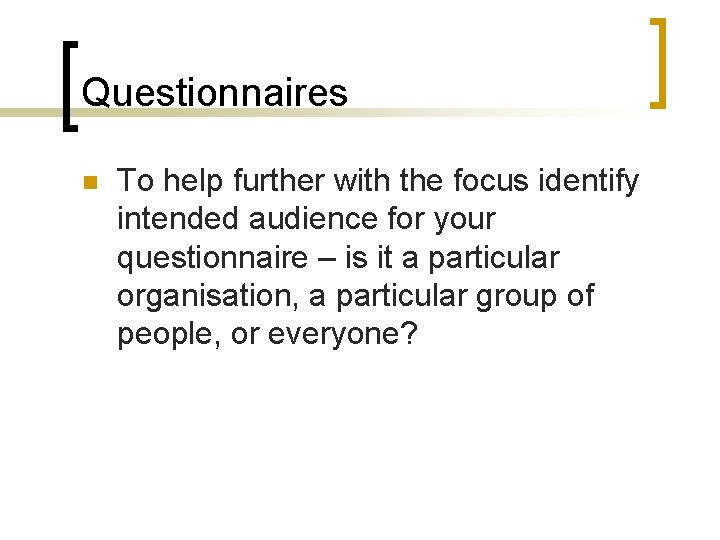 Questionnaires n To help further with the focus identify intended audience for your questionnaire