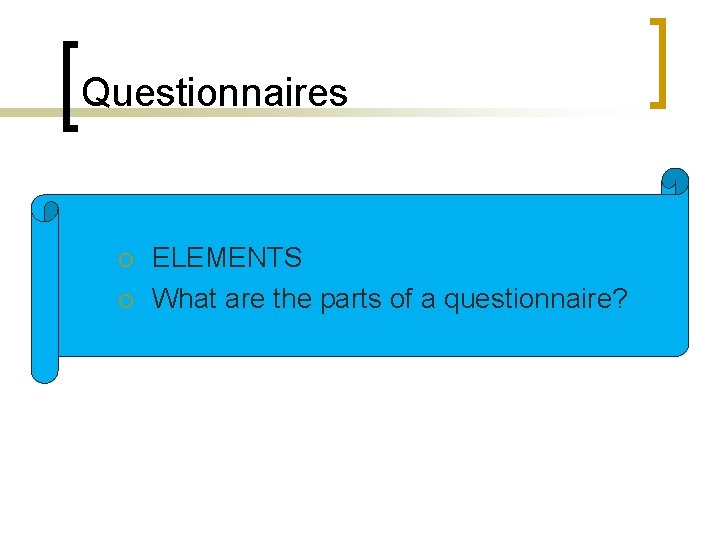 Questionnaires ¡ ¡ ELEMENTS What are the parts of a questionnaire? 