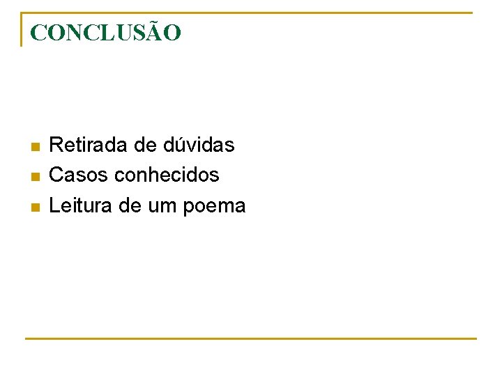 CONCLUSÃO n n n Retirada de dúvidas Casos conhecidos Leitura de um poema 