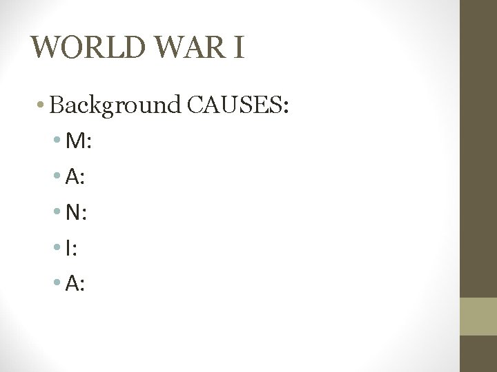 WORLD WAR I • Background CAUSES: • M: • A: • N: • I: