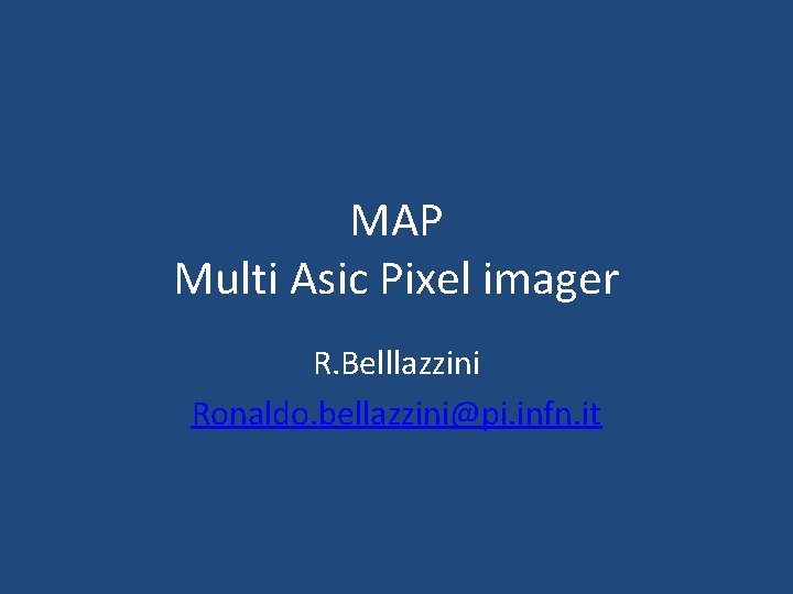 MAP Multi Asic Pixel imager R. Belllazzini Ronaldo. bellazzini@pi. infn. it 