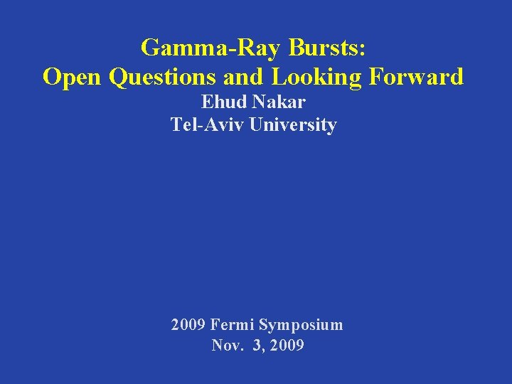 Gamma-Ray Bursts: Open Questions and Looking Forward Ehud Nakar Tel-Aviv University 2009 Fermi Symposium