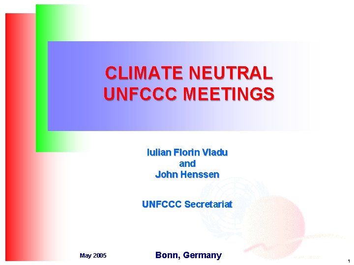 CLIMATE NEUTRAL UNFCCC MEETINGS Iulian Florin Vladu and John Henssen UNFCCC Secretariat May 2005