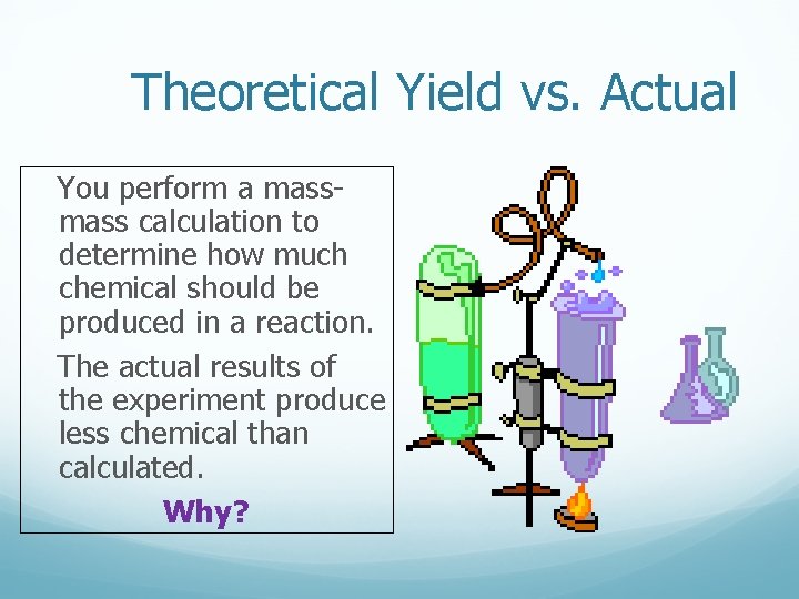 Theoretical Yield vs. Actual You perform a mass calculation to determine how much chemical