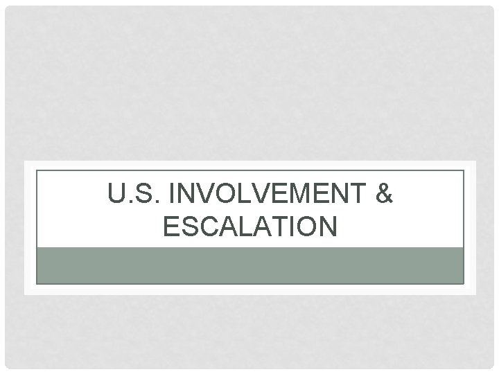 U. S. INVOLVEMENT & ESCALATION 