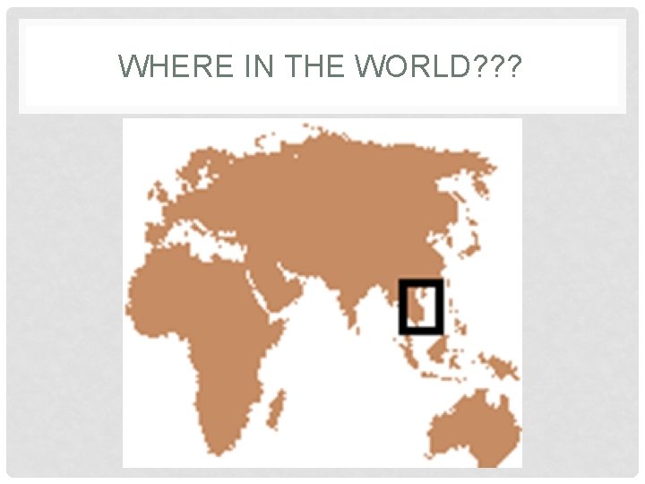 WHERE IN THE WORLD? ? ? 