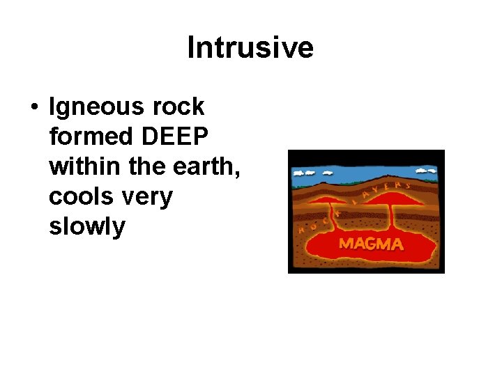 Intrusive • Igneous rock formed DEEP within the earth, cools very slowly 