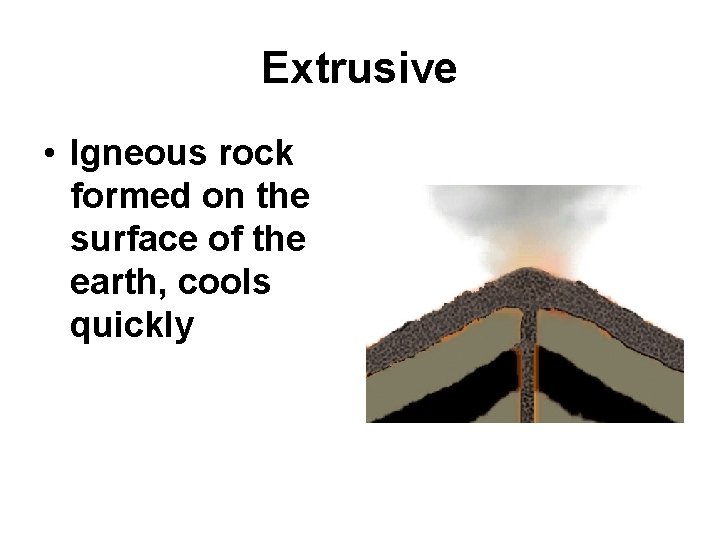 Extrusive • Igneous rock formed on the surface of the earth, cools quickly 