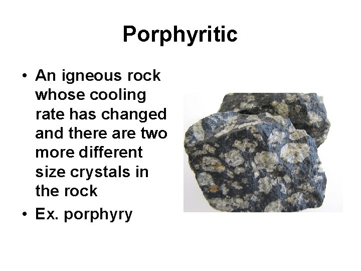 Porphyritic • An igneous rock whose cooling rate has changed and there are two