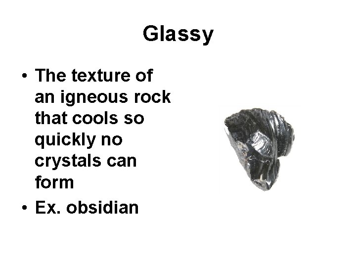 Glassy • The texture of an igneous rock that cools so quickly no crystals