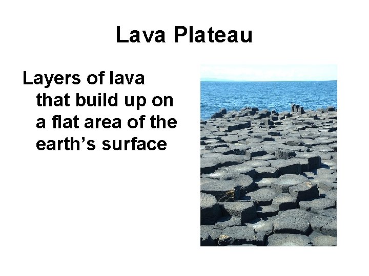 Lava Plateau Layers of lava that build up on a flat area of the