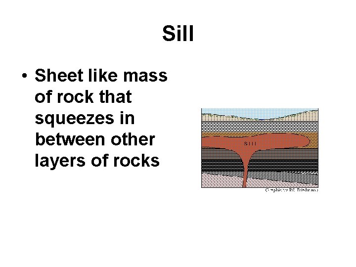 Sill • Sheet like mass of rock that squeezes in between other layers of