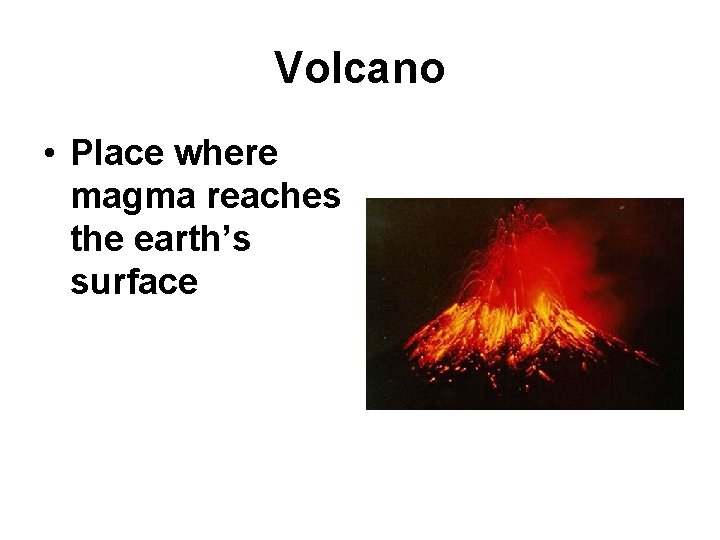 Volcano • Place where magma reaches the earth’s surface 