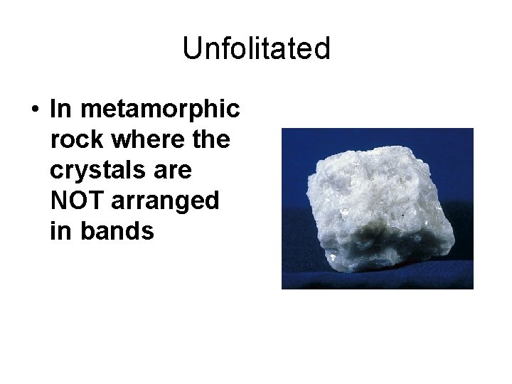 Unfolitated • In metamorphic rock where the crystals are NOT arranged in bands 