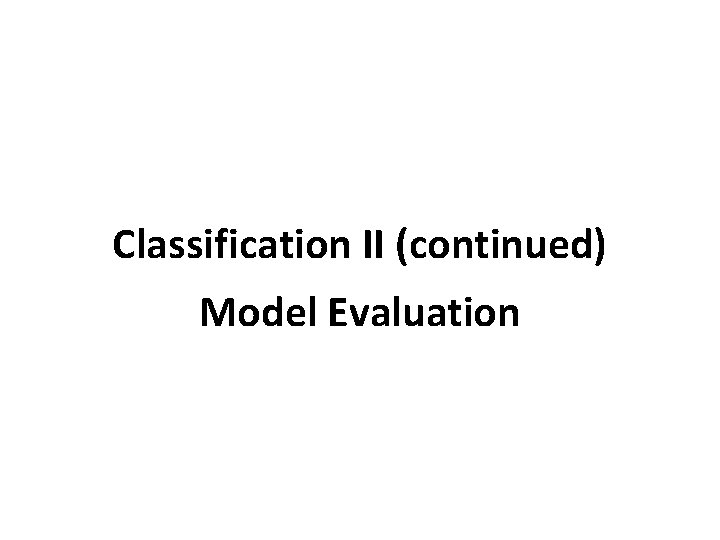 Classification II (continued) Model Evaluation Classification II (continued) Model Evaluation