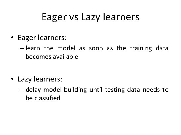 Eager vs Lazy learners • Eager learners: – learn the model as soon as Eager vs Lazy learners • Eager learners: – learn the model as soon as