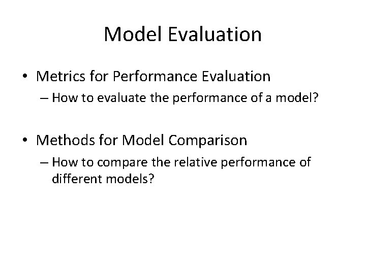 Model Evaluation • Metrics for Performance Evaluation – How to evaluate the performance of Model Evaluation • Metrics for Performance Evaluation – How to evaluate the performance of
