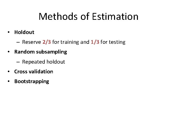 Methods of Estimation • Holdout – Reserve 2/3 for training and 1/3 for testing Methods of Estimation • Holdout – Reserve 2/3 for training and 1/3 for testing