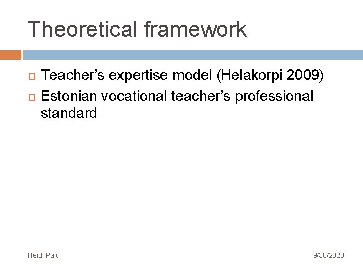 Theoretical framework Teacher’s expertise model (Helakorpi 2009) Estonian vocational teacher’s professional standard Heidi Paju Theoretical framework Teacher’s expertise model (Helakorpi 2009) Estonian vocational teacher’s professional standard Heidi Paju