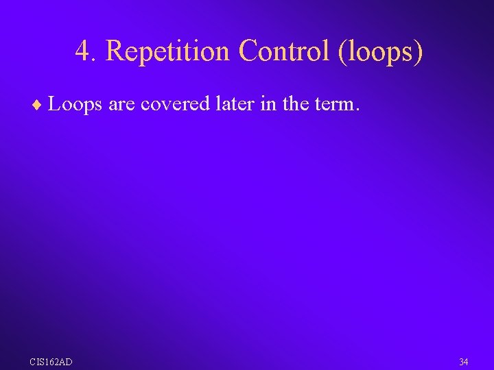 4. Repetition Control (loops) ¨ Loops are covered later in the term. CIS 162