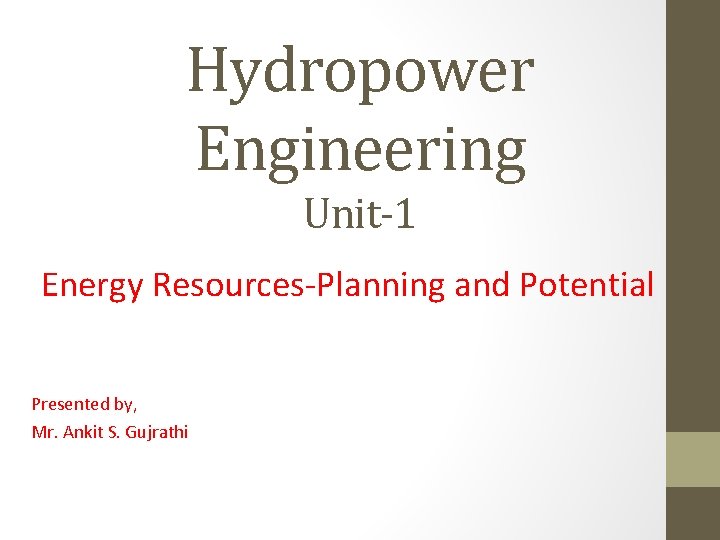 Hydropower Engineering Unit-1 Energy Resources-Planning and Potential Presented by, Mr. Ankit S. Gujrathi 