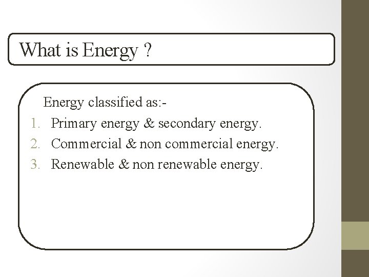 What is Energy ? Energy classified as: 1. Primary energy & secondary energy. 2.